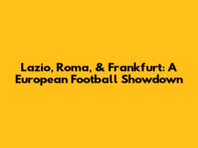 Lazio, Roma, & Frankfurt: A European Football Showdown