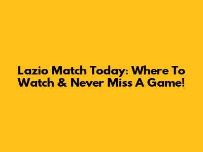 Lazio Match Today: Where To Watch & Never Miss A Game!