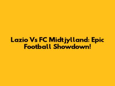 Lazio Vs FC Midtjylland: Epic Football Showdown!