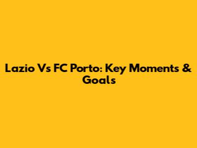 Lazio Vs FC Porto: Key Moments & Goals