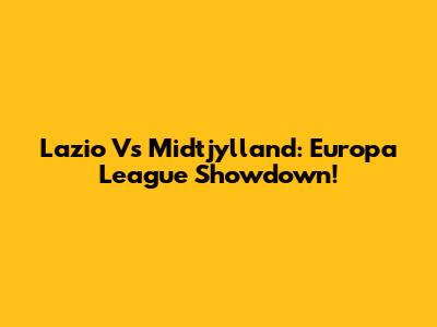 Lazio Vs Midtjylland: Europa League Showdown!