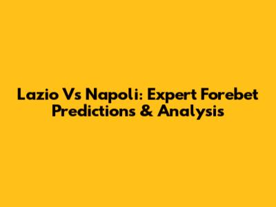 Lazio Vs Napoli: Expert Forebet Predictions & Analysis