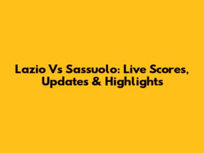 Lazio Vs Sassuolo: Live Scores, Updates & Highlights