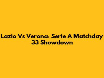 Lazio Vs Verona: Serie A Matchday 33 Showdown