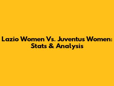 Lazio Women Vs. Juventus Women: Stats & Analysis