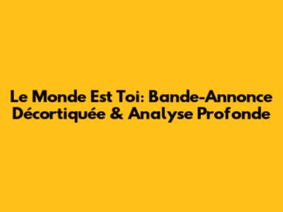 Le Monde Est Toi: Bande-Annonce Décortiquée & Analyse Profonde