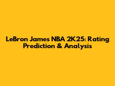 LeBron James NBA 2K25: Rating Prediction & Analysis