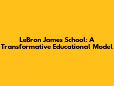LeBron James School: A Transformative Educational Model