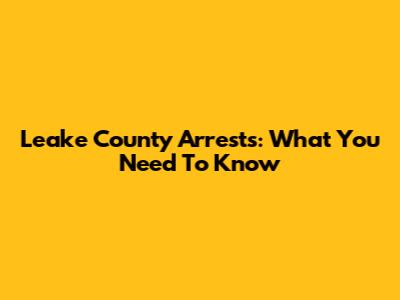 Leake County Arrests: What You Need To Know