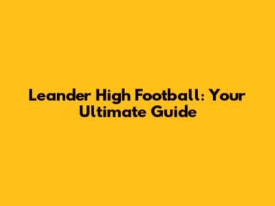 Leander High Football: Your Ultimate Guide