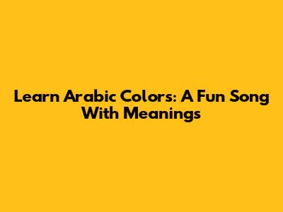 Learn Arabic Colors: A Fun Song With Meanings