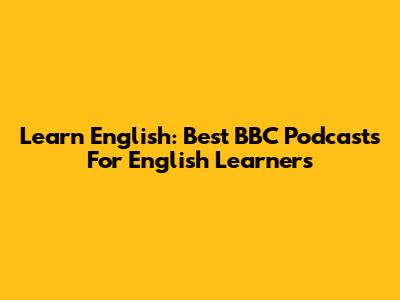 Learn English: Best BBC Podcasts For English Learners