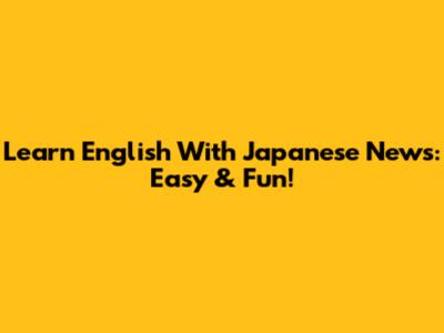 Learn English With Japanese News: Easy & Fun!