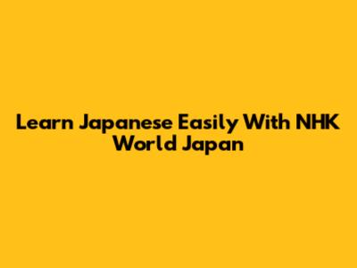 Learn Japanese Easily With NHK World Japan