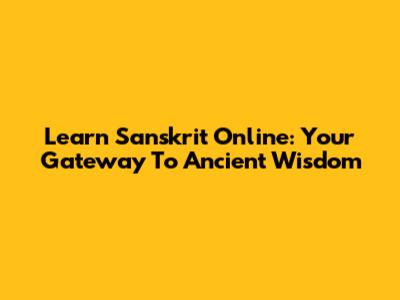 Learn Sanskrit Online: Your Gateway To Ancient Wisdom