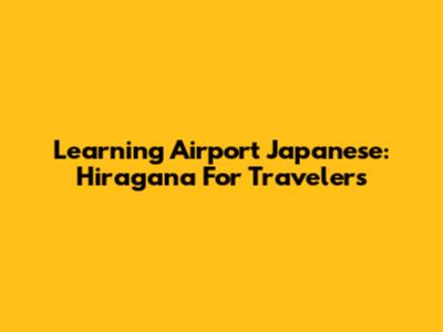 Learning Airport Japanese: Hiragana For Travelers