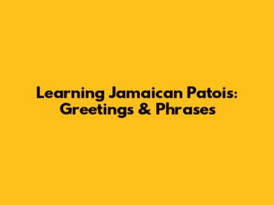 Learning Jamaican Patois: Greetings & Phrases