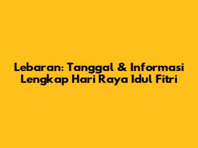 Lebaran: Tanggal & Informasi Lengkap Hari Raya Idul Fitri