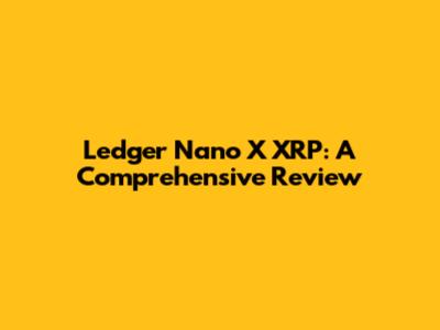 Ledger Nano X XRP: A Comprehensive Review