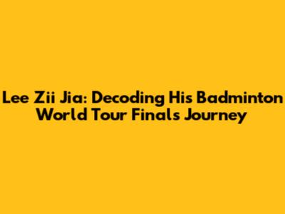 Lee Zii Jia: Decoding His Badminton World Tour Finals Journey