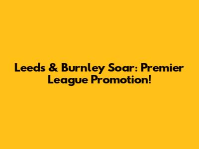 Leeds & Burnley Soar: Premier League Promotion!