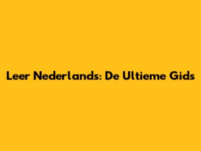 Leer Nederlands: De Ultieme Gids