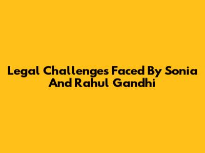 Legal Challenges Faced By Sonia And Rahul Gandhi