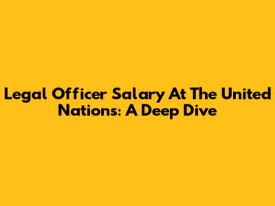 Legal Officer Salary At The United Nations: A Deep Dive