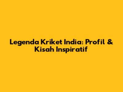 Legenda Kriket India: Profil & Kisah Inspiratif