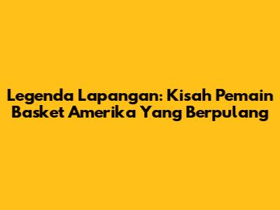 Legenda Lapangan: Kisah Pemain Basket Amerika Yang Berpulang