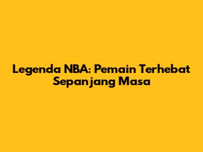 Legenda NBA: Pemain Terhebat Sepanjang Masa