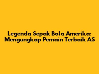 Legenda Sepak Bola Amerika: Mengungkap Pemain Terbaik AS