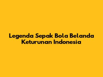 Legenda Sepak Bola Belanda Keturunan Indonesia