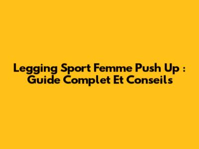 Legging Sport Femme Push Up : Guide Complet Et Conseils