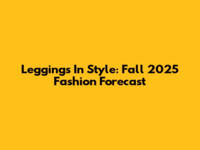 Leggings In Style: Fall 2025 Fashion Forecast