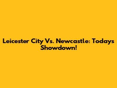 Leicester City Vs. Newcastle: Today's Showdown!