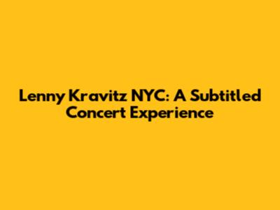 Lenny Kravitz NYC: A Subtitled Concert Experience