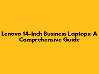 Lenovo 14-Inch Business Laptops: A Comprehensive Guide