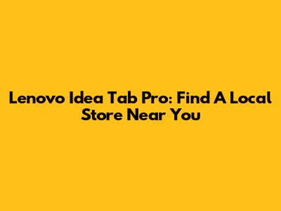Lenovo Idea Tab Pro: Find A Local Store Near You