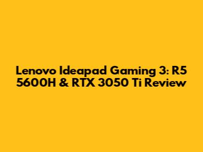 Lenovo Ideapad Gaming 3: R5 5600H & RTX 3050 Ti Review