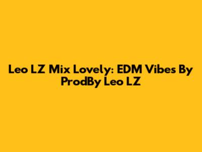 Leo LZ Mix Lovely: EDM Vibes By ProdBy Leo LZ