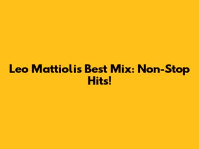 Leo Mattioli's Best Mix: Non-Stop Hits!