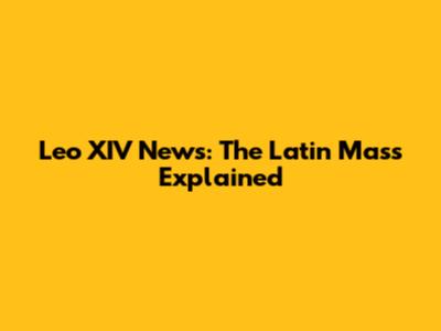 Leo XIV News: The Latin Mass Explained