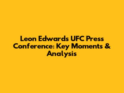 Leon Edwards UFC Press Conference: Key Moments & Analysis