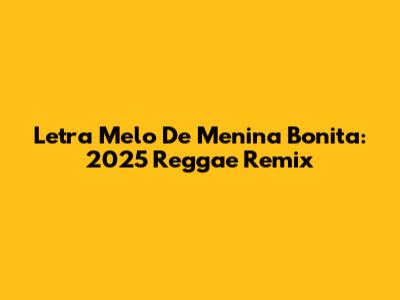 Letra Melo De Menina Bonita: 2025 Reggae Remix