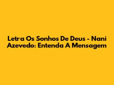 Letra Os Sonhos De Deus - Nani Azevedo: Entenda A Mensagem