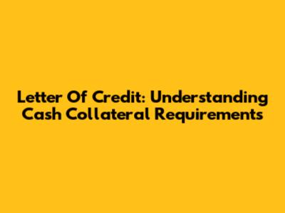 Letter Of Credit: Understanding Cash Collateral Requirements