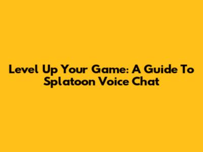 Level Up Your Game: A Guide To Splatoon Voice Chat