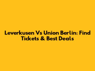 Leverkusen Vs Union Berlin: Find Tickets & Best Deals