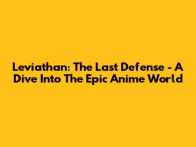 Leviathan: The Last Defense - A Dive Into The Epic Anime World